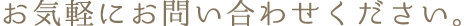 お気軽にお問い合わせください。
