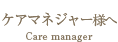 ケアマネージャー様へ