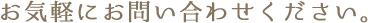 お気軽にお問い合わせください。